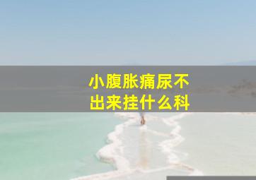 小腹胀痛尿不出来挂什么科