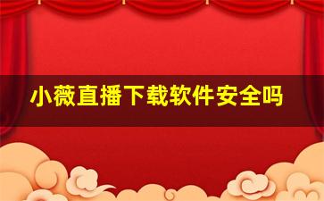 小薇直播下载软件安全吗