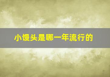 小馒头是哪一年流行的