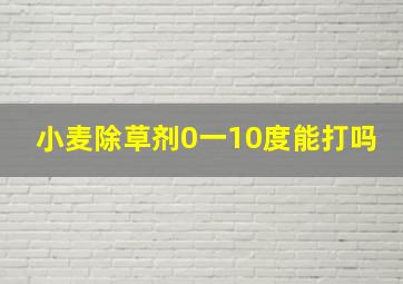 小麦除草剂0一10度能打吗