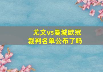 尤文vs曼城欧冠裁判名单公布了吗