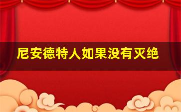 尼安德特人如果没有灭绝