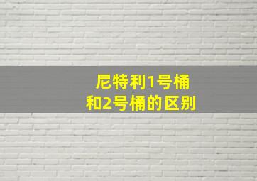 尼特利1号桶和2号桶的区别