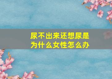 尿不出来还想尿是为什么女性怎么办