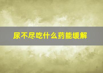 尿不尽吃什么药能缓解