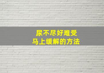 尿不尽好难受马上缓解的方法