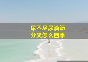 尿不尽尿滴沥分叉怎么回事