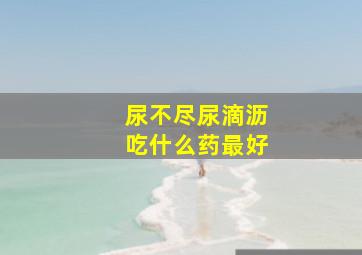 尿不尽尿滴沥吃什么药最好