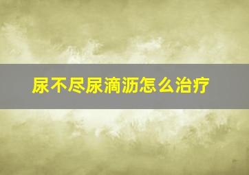 尿不尽尿滴沥怎么治疗