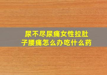 尿不尽尿痛女性拉肚子腰痛怎么办吃什么药