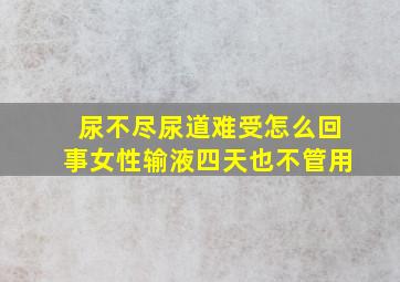 尿不尽尿道难受怎么回事女性输液四天也不管用