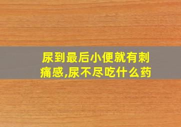 尿到最后小便就有刺痛感,尿不尽吃什么药