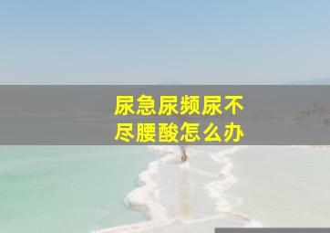 尿急尿频尿不尽腰酸怎么办