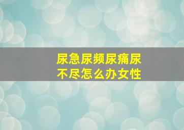 尿急尿频尿痛尿不尽怎么办女性