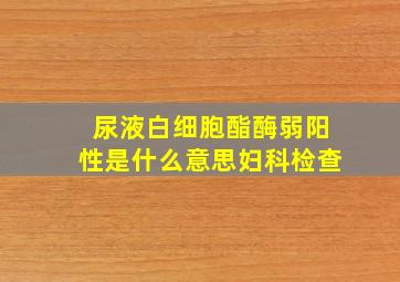 尿液白细胞酯酶弱阳性是什么意思妇科检查