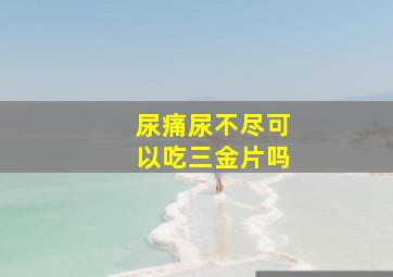 尿痛尿不尽可以吃三金片吗