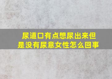 尿道口有点想尿出来但是没有尿意女性怎么回事