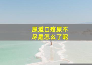 尿道口疼尿不尽是怎么了呢