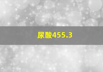 尿酸455.3