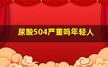 尿酸504严重吗年轻人