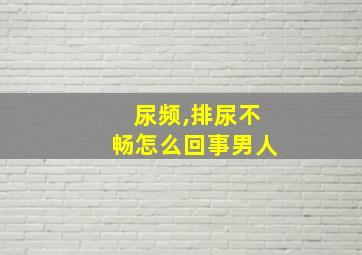 尿频,排尿不畅怎么回事男人