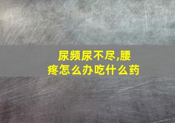 尿频尿不尽,腰疼怎么办吃什么药