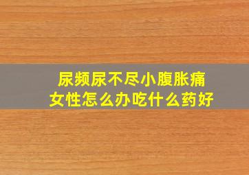 尿频尿不尽小腹胀痛女性怎么办吃什么药好