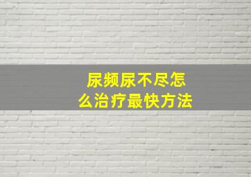 尿频尿不尽怎么治疗最快方法