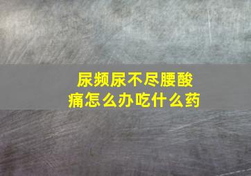 尿频尿不尽腰酸痛怎么办吃什么药