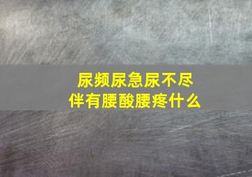 尿频尿急尿不尽伴有腰酸腰疼什么