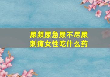 尿频尿急尿不尽尿刺痛女性吃什么药