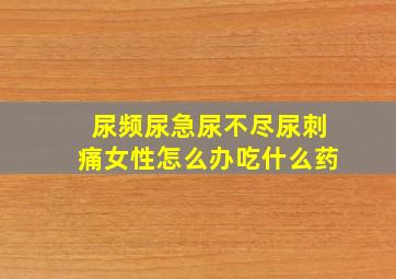 尿频尿急尿不尽尿刺痛女性怎么办吃什么药