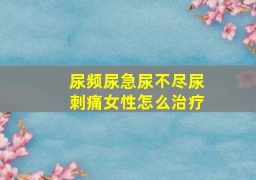 尿频尿急尿不尽尿刺痛女性怎么治疗