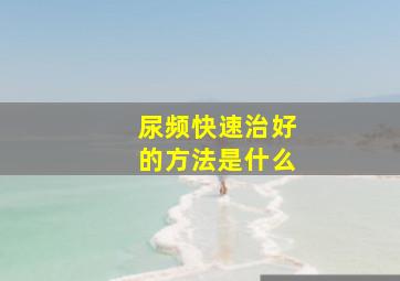 尿频快速治好的方法是什么