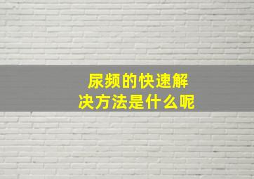 尿频的快速解决方法是什么呢