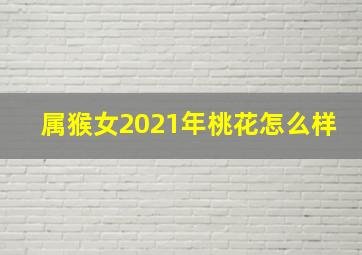 属猴女2021年桃花怎么样