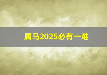 属马2025必有一难