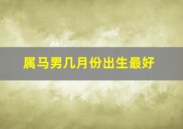 属马男几月份出生最好