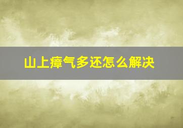 山上瘴气多还怎么解决