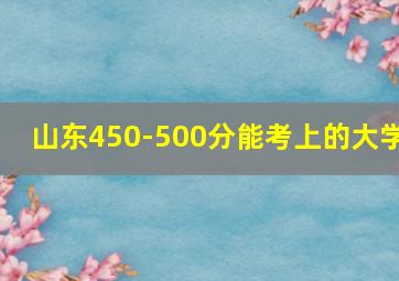 山东450-500分能考上的大学