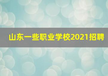 山东一些职业学校2021招聘