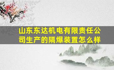 山东东达机电有限责任公司生产的隔爆装置怎么样