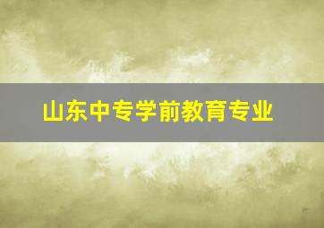 山东中专学前教育专业