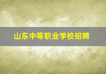 山东中等职业学校招聘