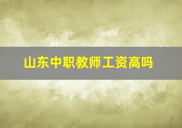 山东中职教师工资高吗