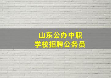 山东公办中职学校招聘公务员