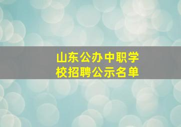 山东公办中职学校招聘公示名单