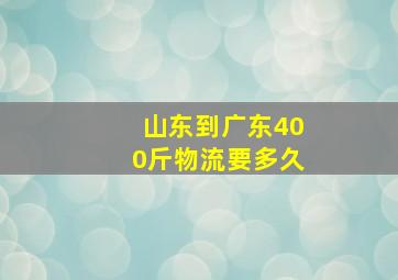 山东到广东400斤物流要多久