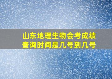 山东地理生物会考成绩查询时间是几号到几号