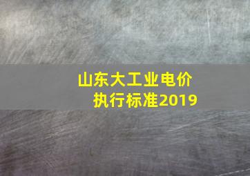 山东大工业电价执行标准2019